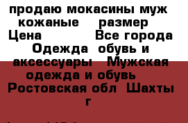 продаю мокасины муж. кожаные.42 размер. › Цена ­ 1 000 - Все города Одежда, обувь и аксессуары » Мужская одежда и обувь   . Ростовская обл.,Шахты г.